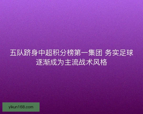 五队跻身中超积分榜第一集团 务实足球逐渐成为主流战术风格