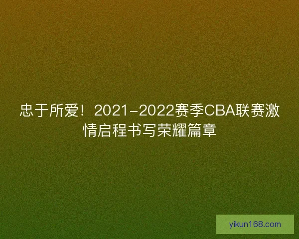 忠于所爱！2021-2022赛季CBA联赛激情启程书写荣耀篇章