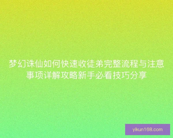 梦幻诛仙如何快速收徒弟完整流程与注意事项详解攻略新手必看技巧分享