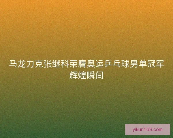 马龙力克张继科荣膺奥运乒乓球男单冠军辉煌瞬间