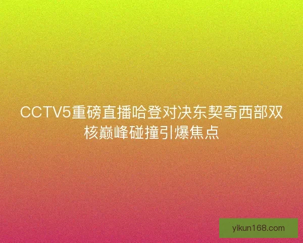 CCTV5重磅直播哈登对决东契奇西部双核巅峰碰撞引爆焦点